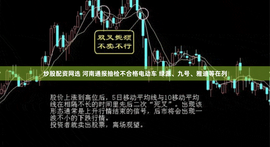 炒股配资网选 河南通报抽检不合格电动车 绿源、九号、雅迪等在列
