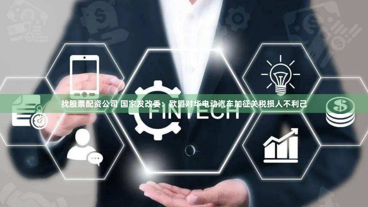找股票配资公司 国家发改委：欧盟对华电动汽车加征关税损人不利己