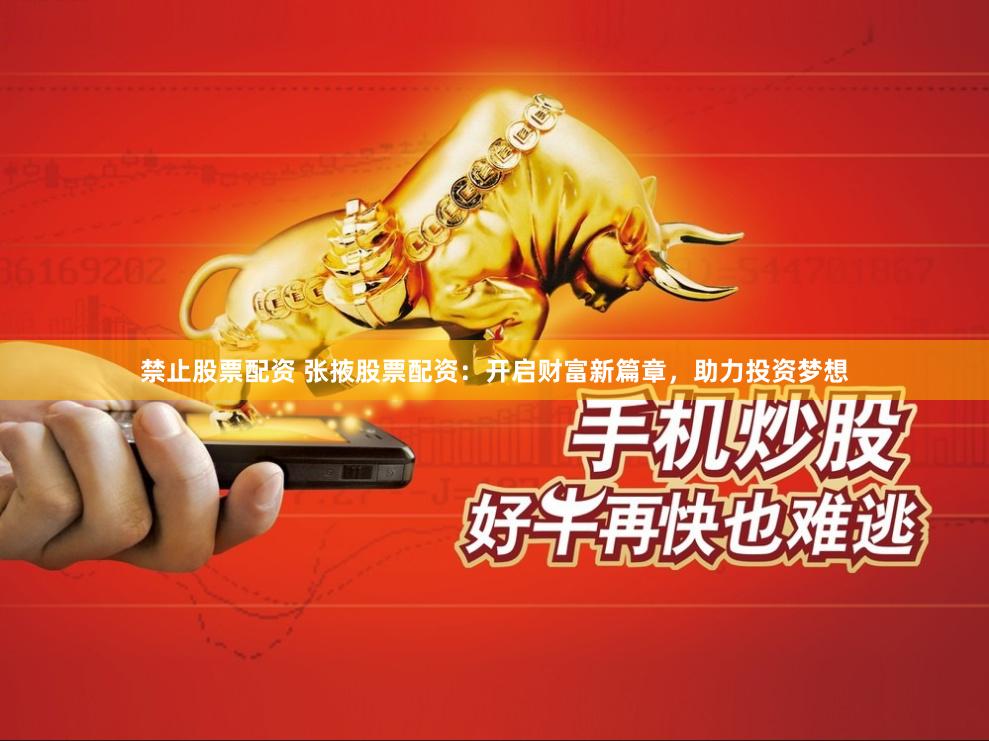 禁止股票配资 张掖股票配资：开启财富新篇章，助力投资梦想