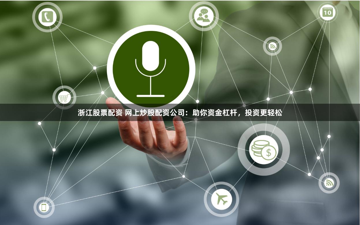 浙江股票配资 网上炒股配资公司：助你资金杠杆，投资更轻松