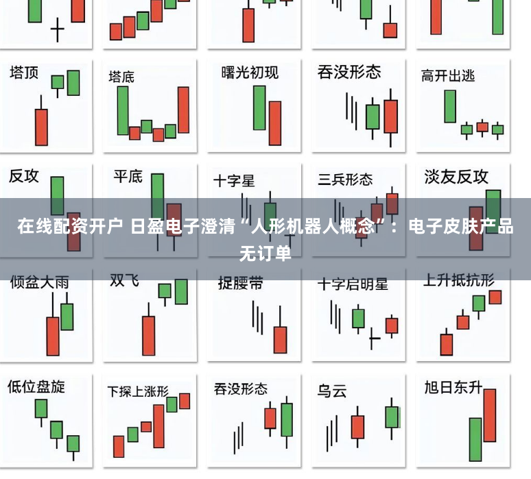 在线配资开户 日盈电子澄清“人形机器人概念”：电子皮肤产品无订单