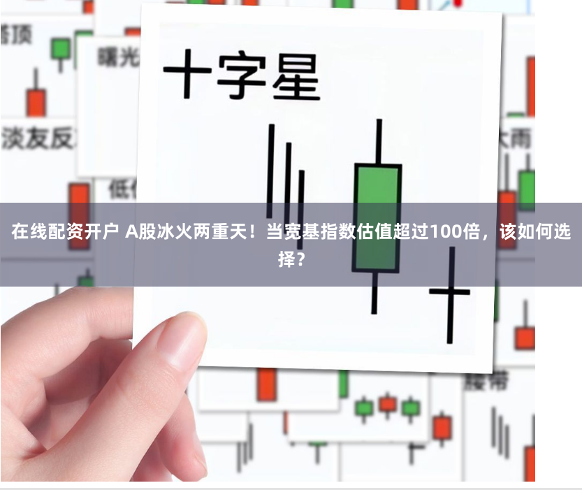 在线配资开户 A股冰火两重天！当宽基指数估值超过100倍，该如何选择？