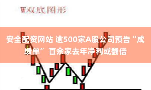 安全配资网站 逾500家A股公司预告“成绩单” 百余家去年净利或翻倍