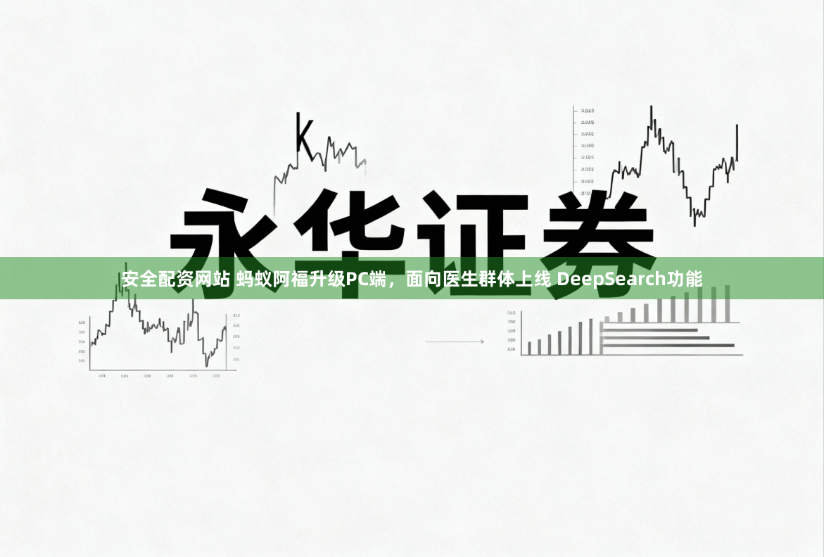 安全配资网站 蚂蚁阿福升级PC端，面向医生群体上线 DeepSearch功能